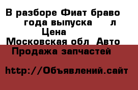 В разборе Фиат браво 2, 2008года выпуска, 1.4л.120 › Цена ­ 1 000 - Московская обл. Авто » Продажа запчастей   